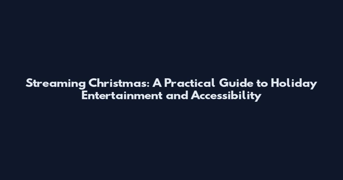 Streaming Christmas: A Practical Guide to Holiday Entertainment and Accessibility