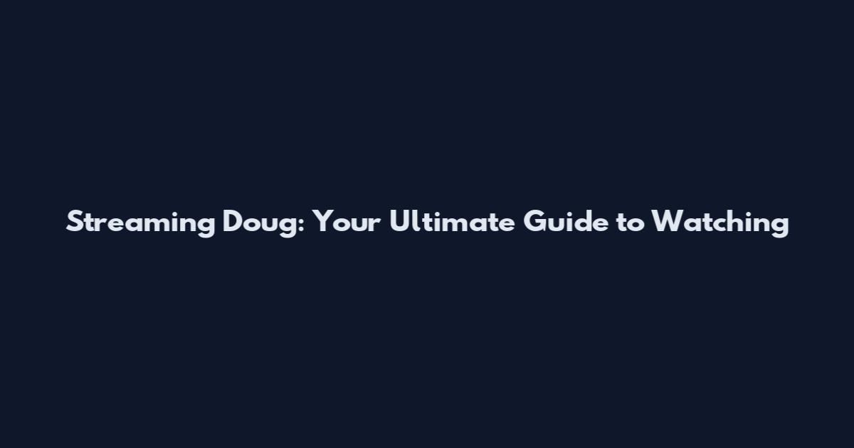 Streaming Doug: Your Ultimate Guide to Watching