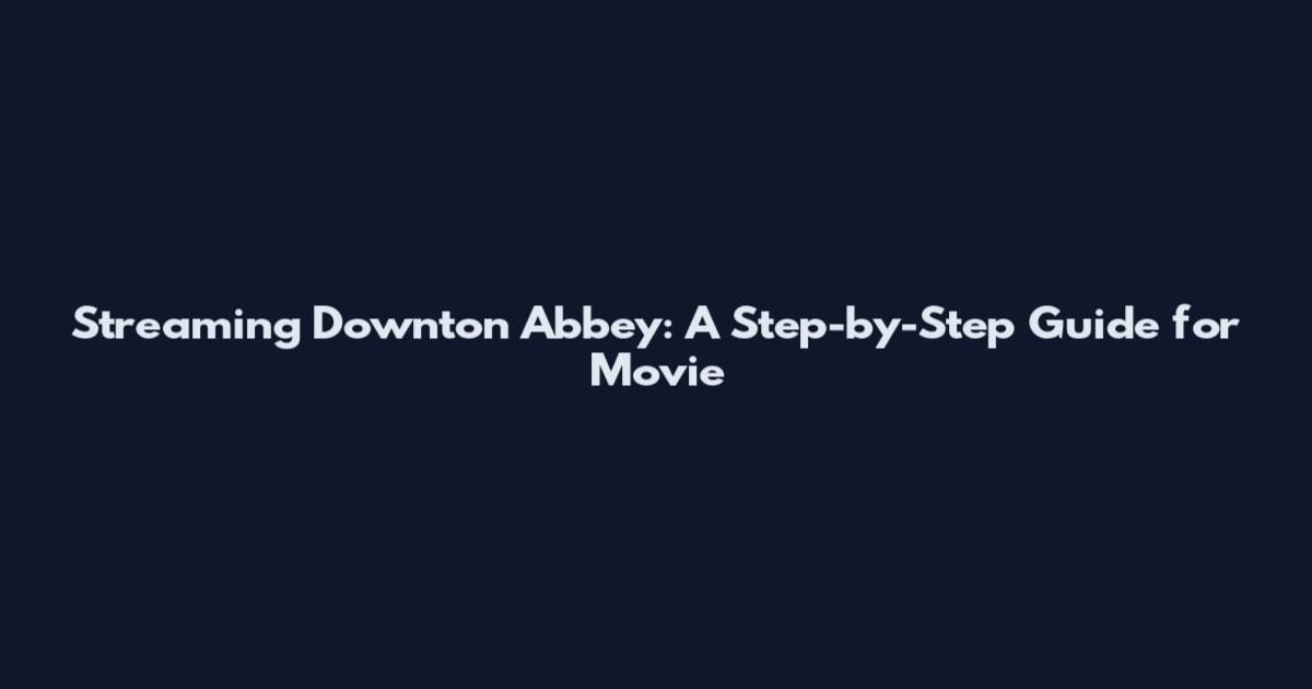 Streaming Downton Abbey: A Step-by-Step Guide for Movie