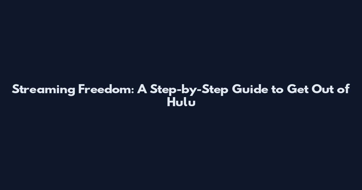 Streaming Freedom: A Step-by-Step Guide to Get Out of Hulu