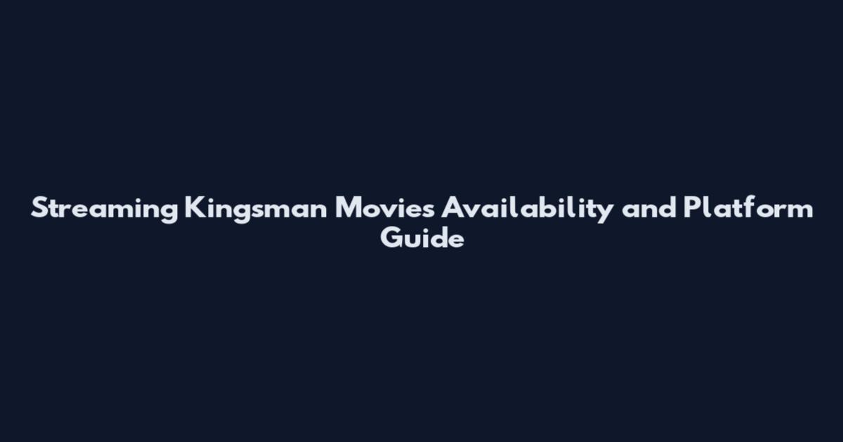 Streaming Kingsman Movies Availability and Platform Guide