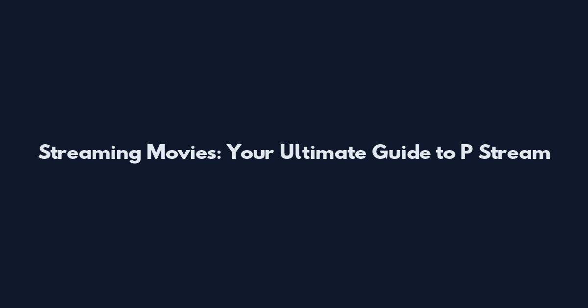 Streaming Movies: Your Ultimate Guide to P Stream
