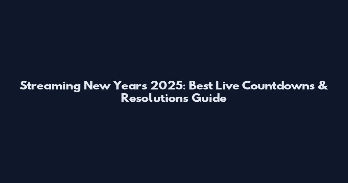 Streaming New Years 2025: Best Live Countdowns & Resolutions Guide