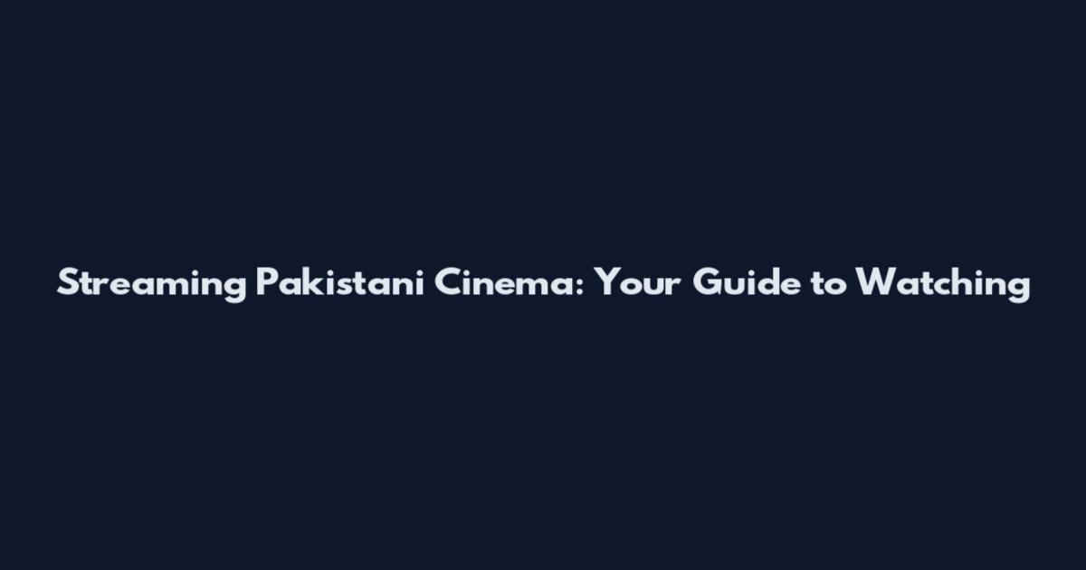 Streaming Pakistani Cinema: Your Guide to Watching