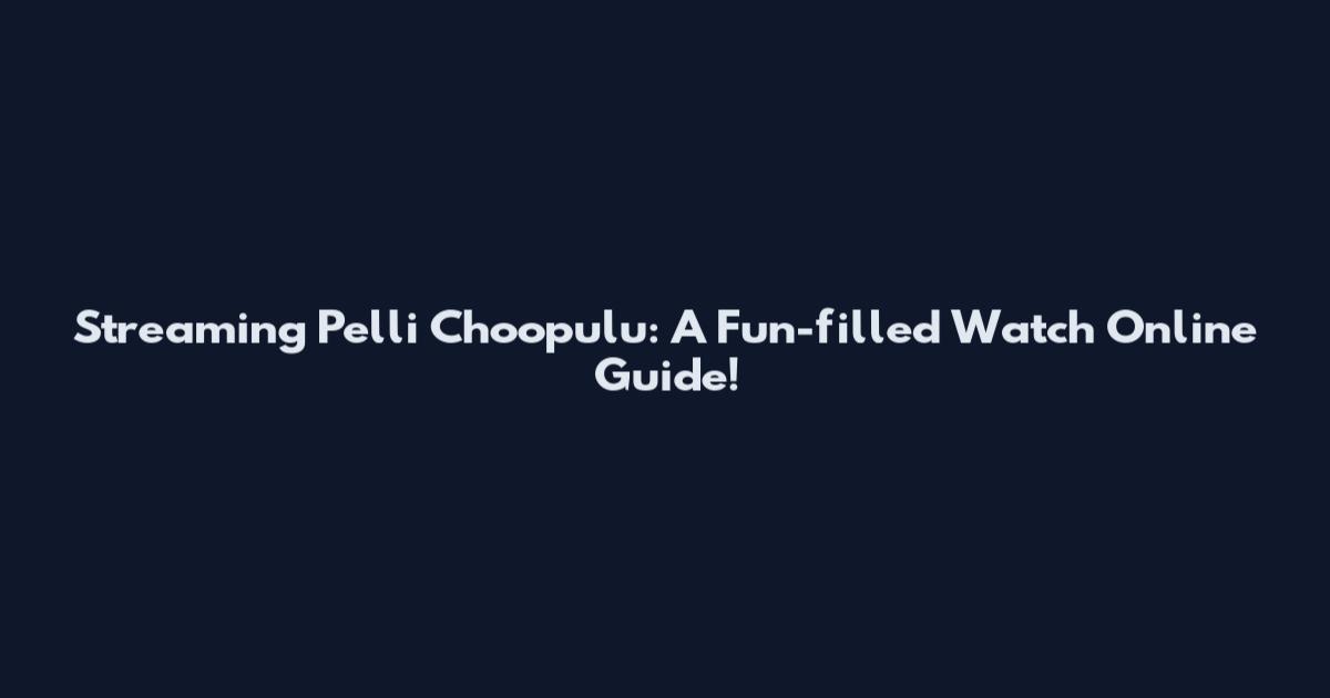 Streaming Pelli Choopulu: A Fun-filled Watch Online Guide!