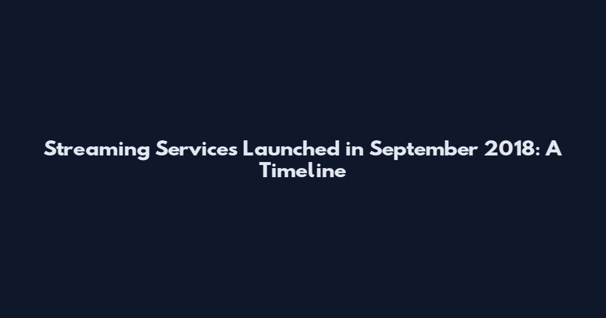 Streaming Services Launched in September 2018: A Timeline