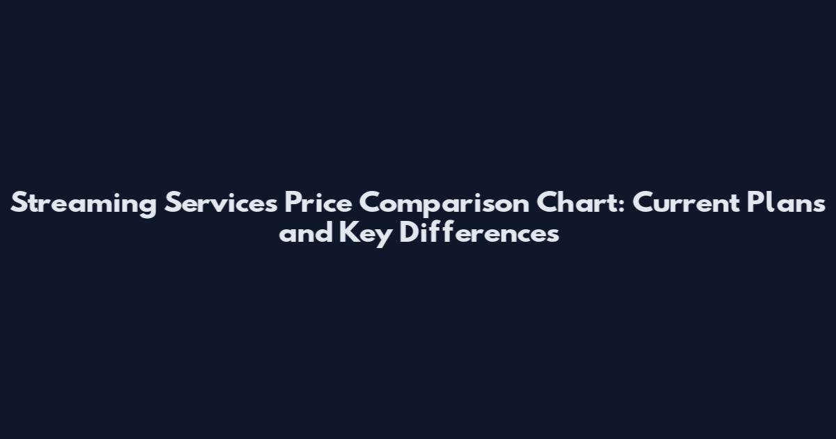 Streaming Services Price Comparison Chart: Current Plans and Key Differences