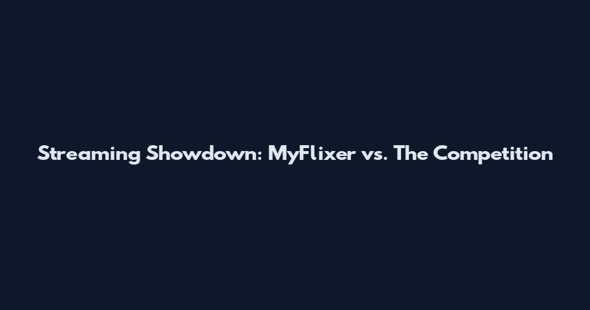 Streaming Showdown: MyFlixer vs. The Competition