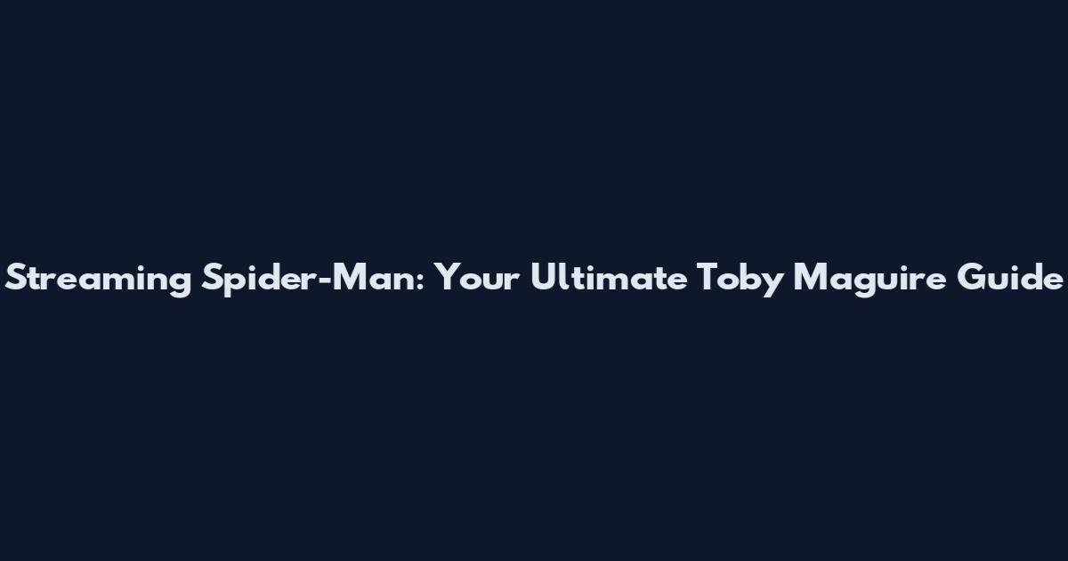 Streaming Spider-Man: Your Ultimate Toby Maguire Guide