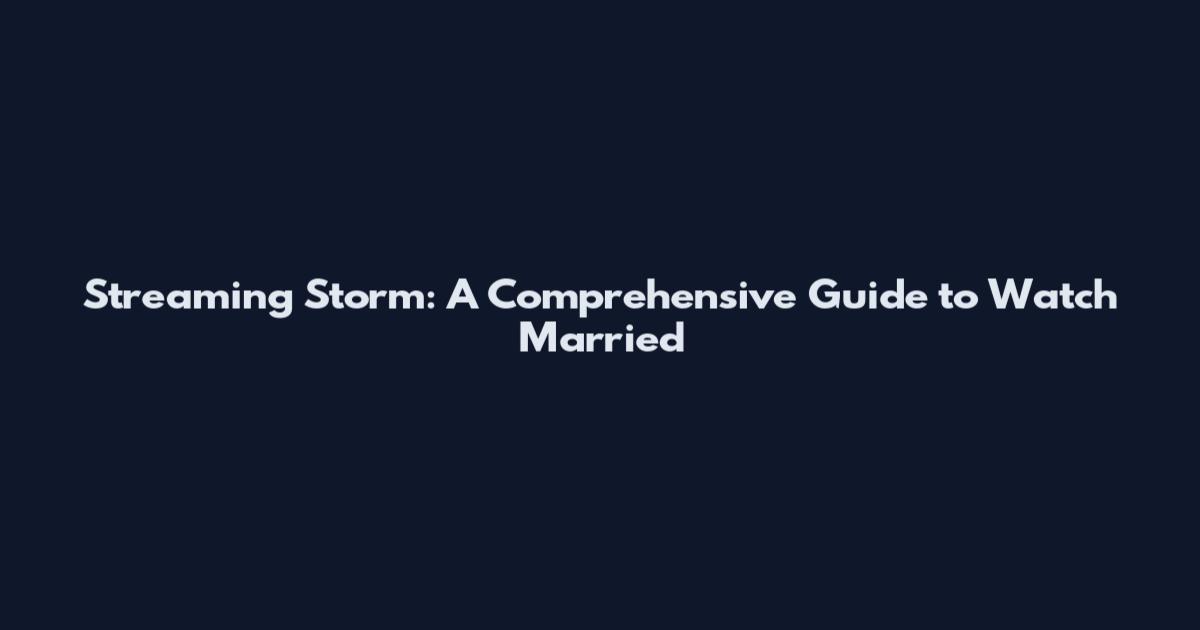 Streaming Storm: A Comprehensive Guide to Watch 'Married