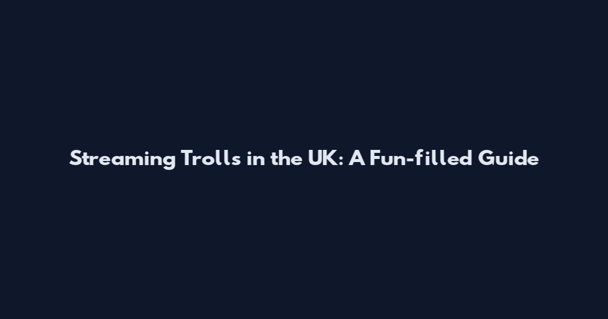 Streaming Trolls in the UK: A Fun-filled Guide