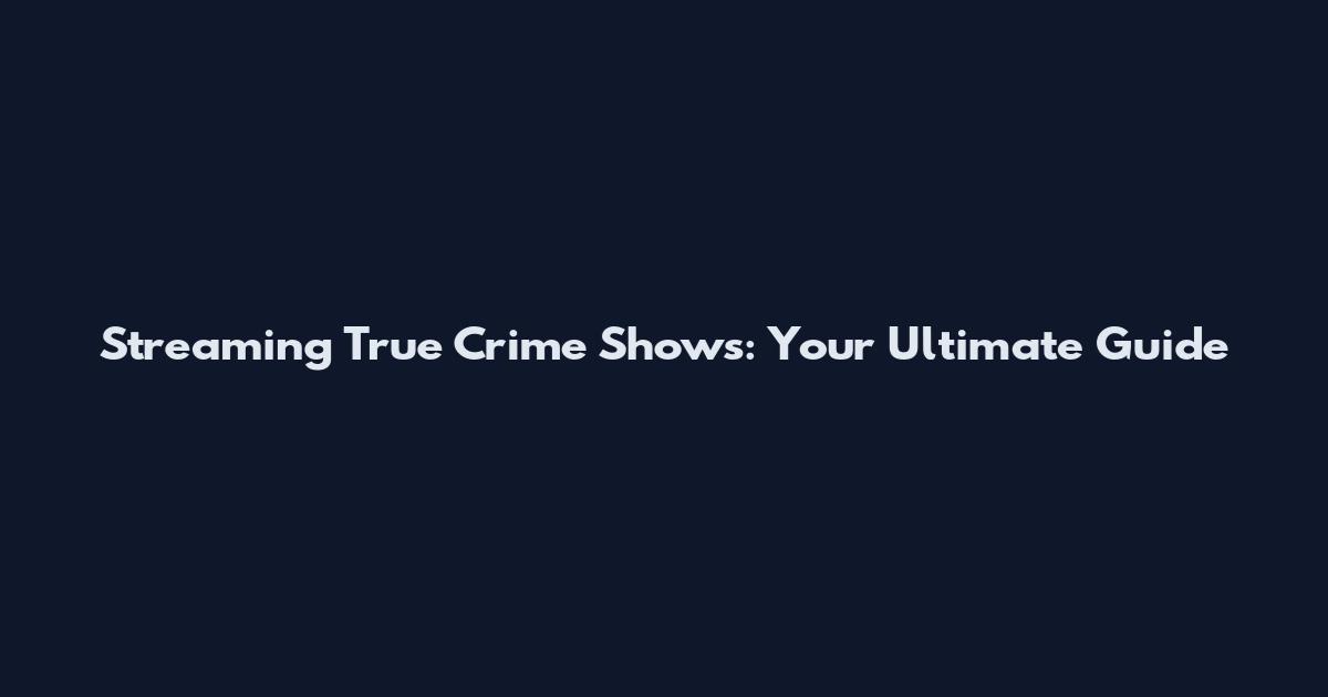 Streaming True Crime Shows: Your Ultimate Guide