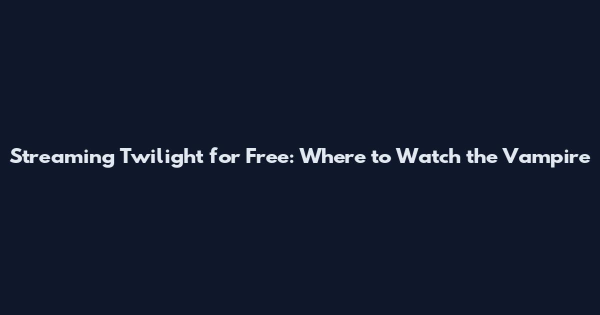 Streaming Twilight for Free: Where to Watch the Vampire
