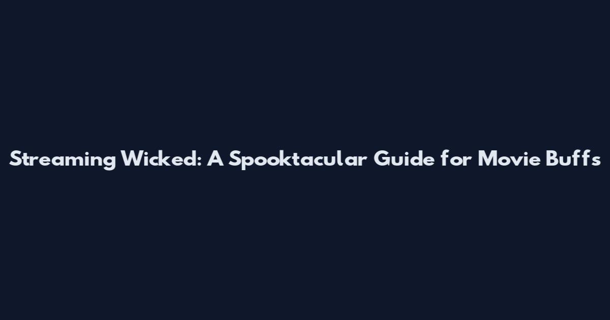 Streaming Wicked: A Spooktacular Guide for Movie Buffs