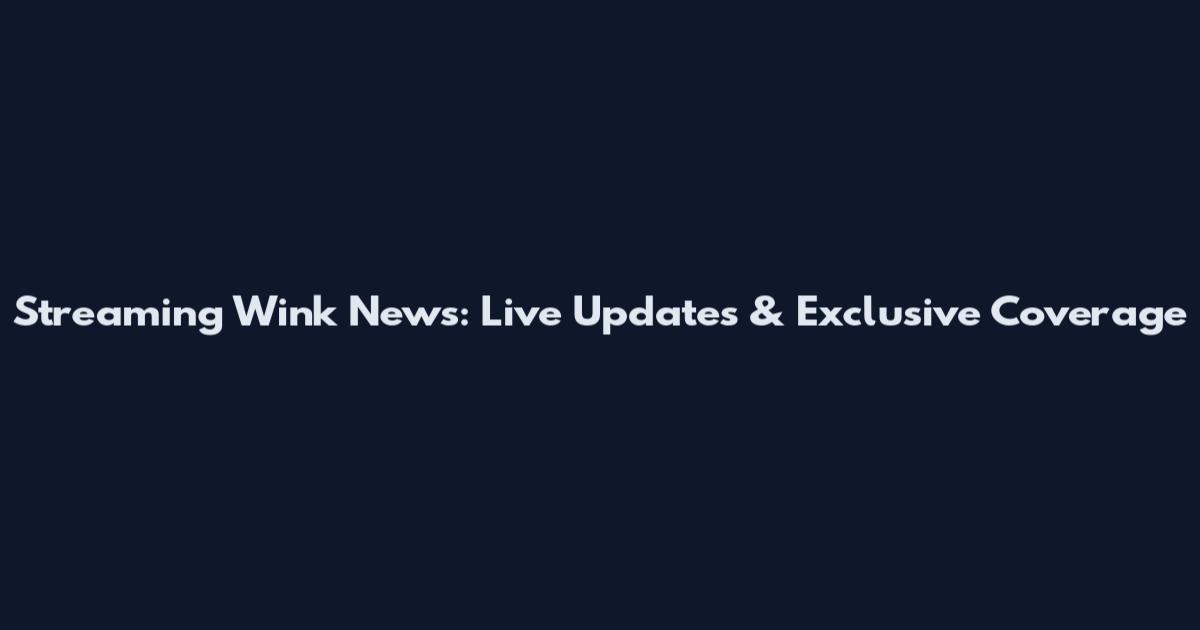 Streaming Wink News: Live Updates & Exclusive Coverage