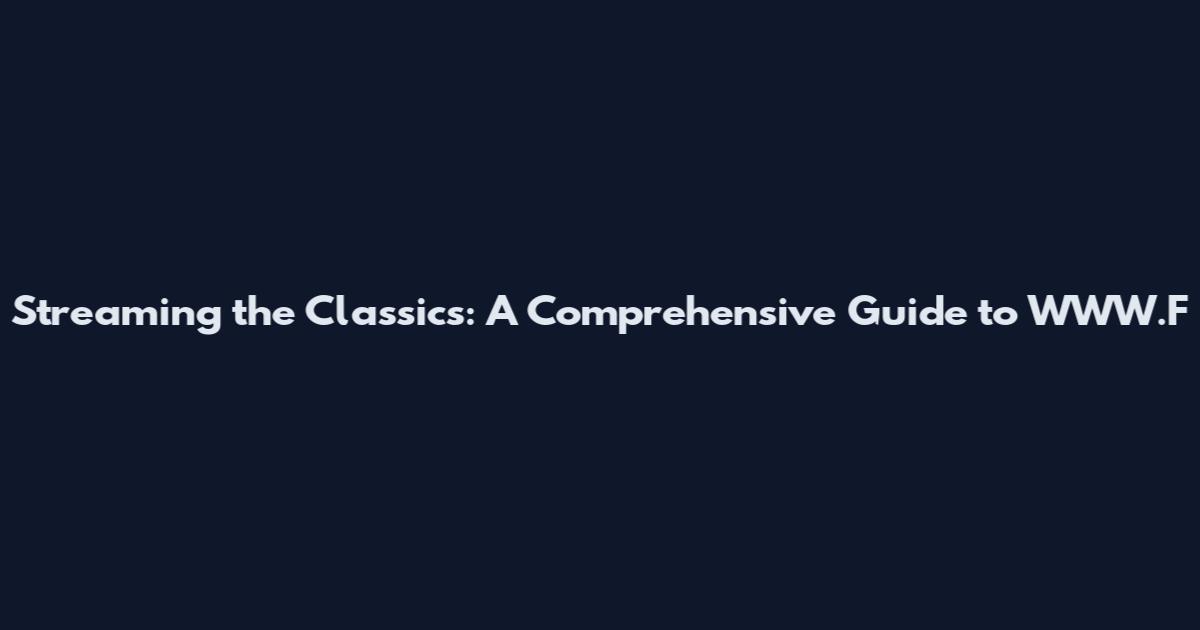 Streaming the Classics: A Comprehensive Guide to WWW.F