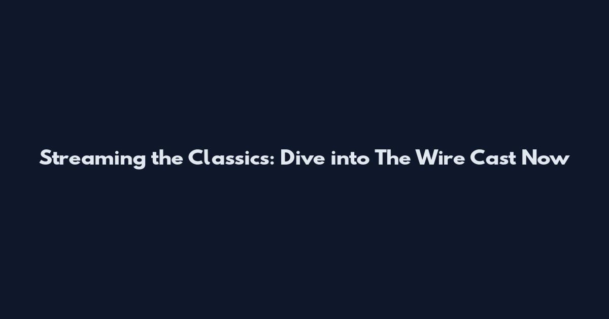 Streaming the Classics: Dive into The Wire Cast Now