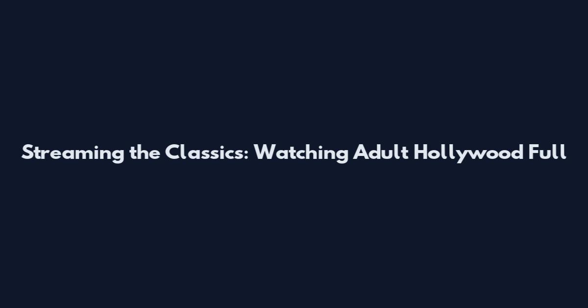 Streaming the Classics: Watching Adult Hollywood Full
