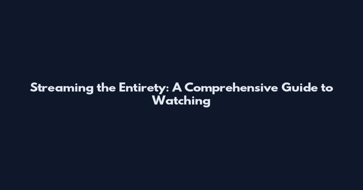 Streaming the Entirety: A Comprehensive Guide to Watching