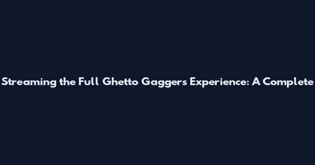 Streaming the Full Ghetto Gaggers Experience: A Complete
