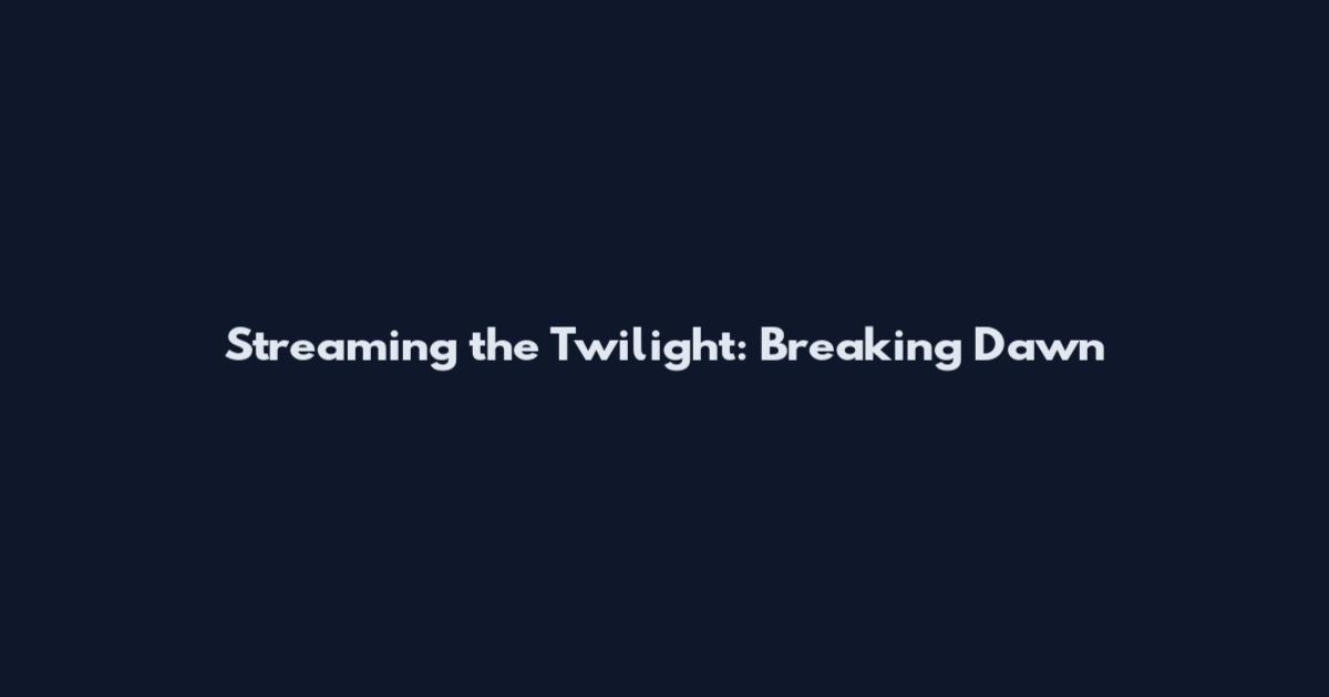 Streaming the Twilight: Breaking Dawn