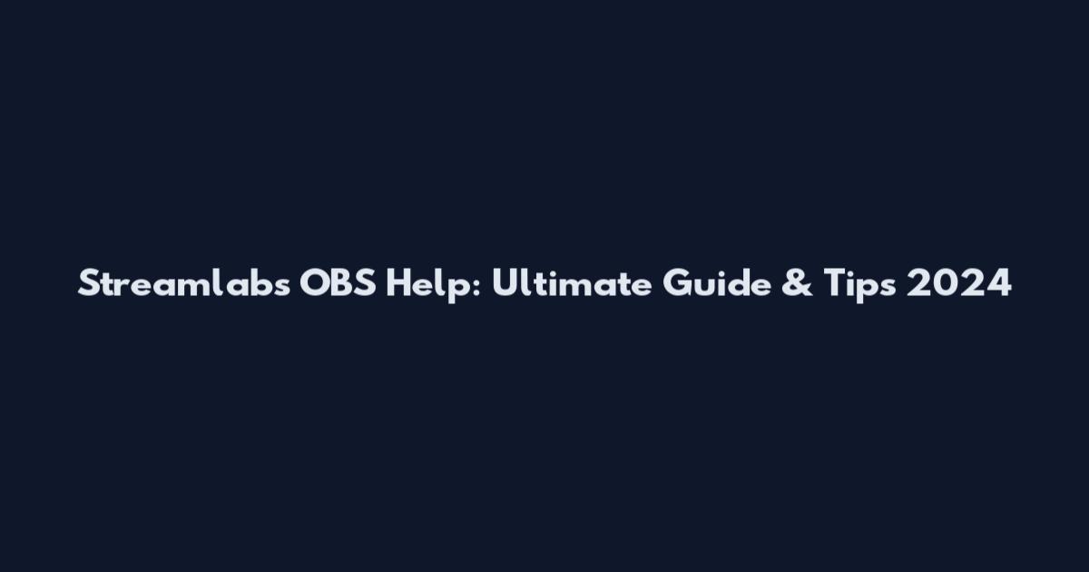 Streamlabs OBS Help: Ultimate Guide & Tips 2024