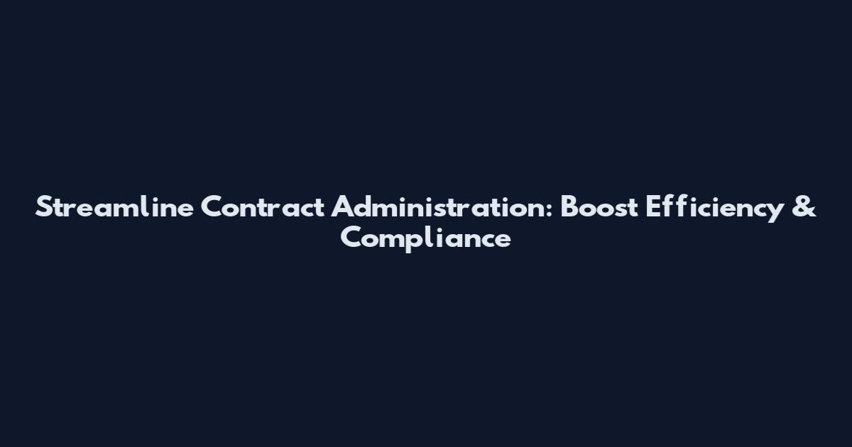 Streamline Contract Administration: Boost Efficiency & Compliance