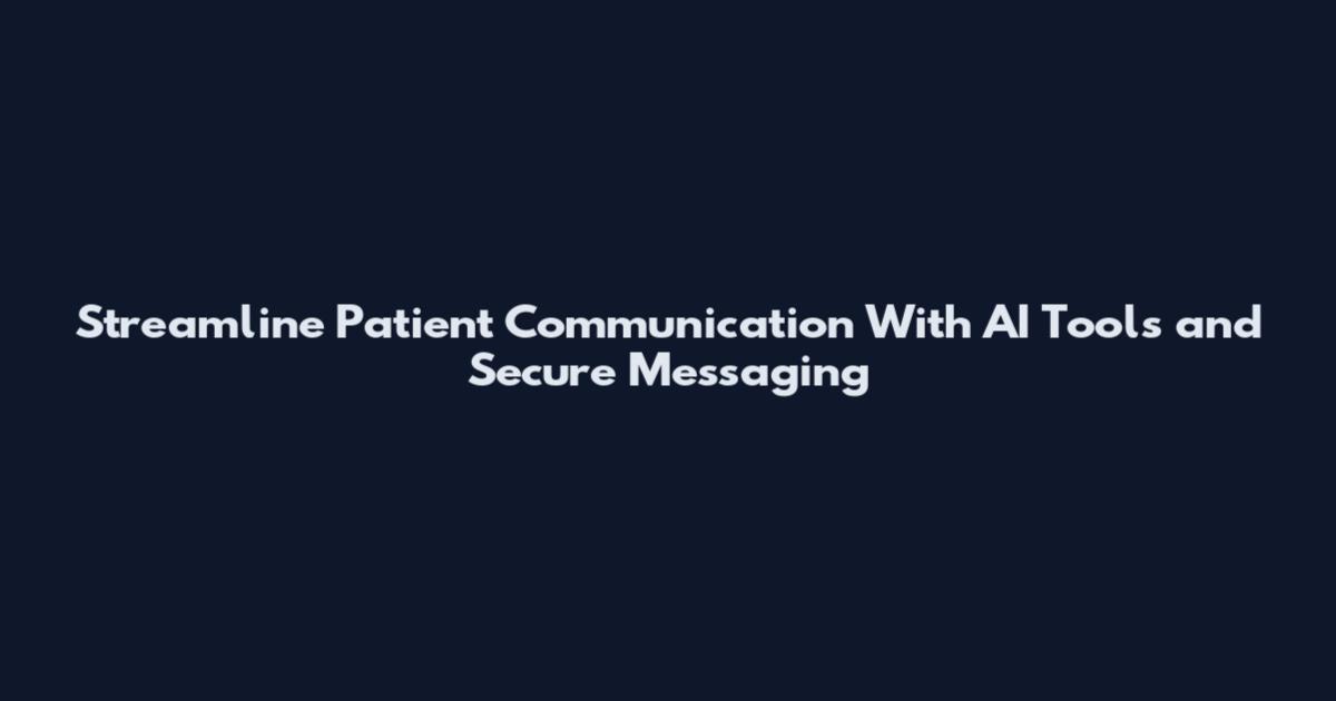 Streamline Patient Communication With AI Tools and Secure Messaging