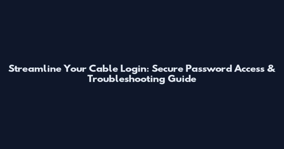 Streamline Your Cable Login: Secure Password Access & Troubleshooting Guide