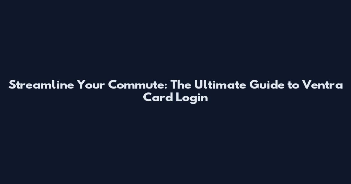 Streamline Your Commute: The Ultimate Guide to Ventra Card Login