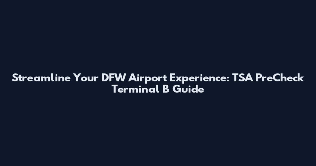 Streamline Your DFW Airport Experience: TSA PreCheck Terminal B Guide