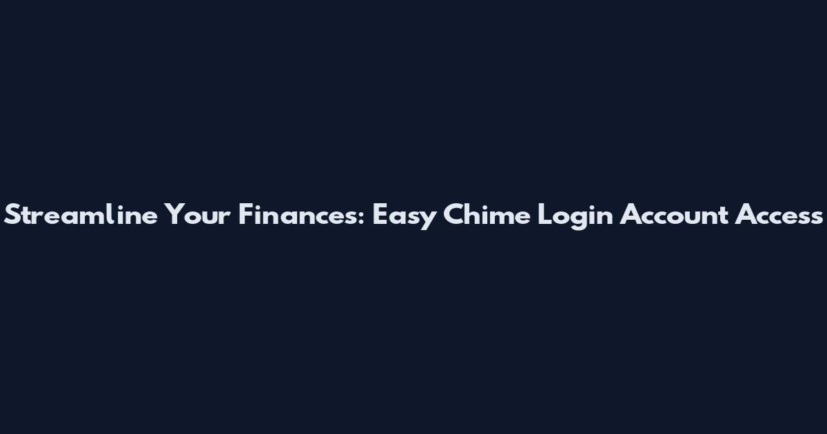 Streamline Your Finances: Easy Chime Login Account Access
