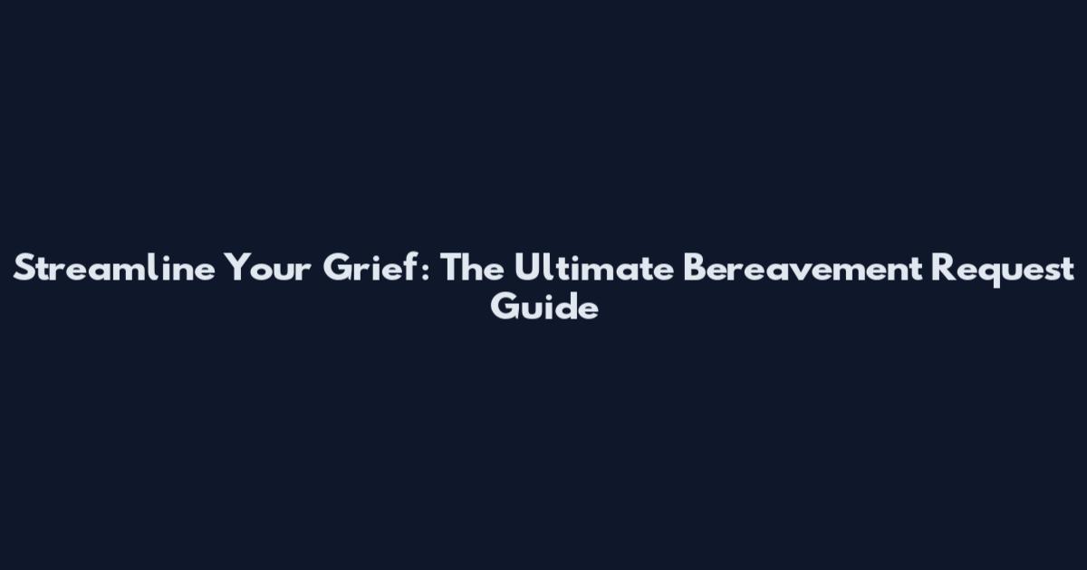 Streamline Your Grief: The Ultimate Bereavement Request Guide