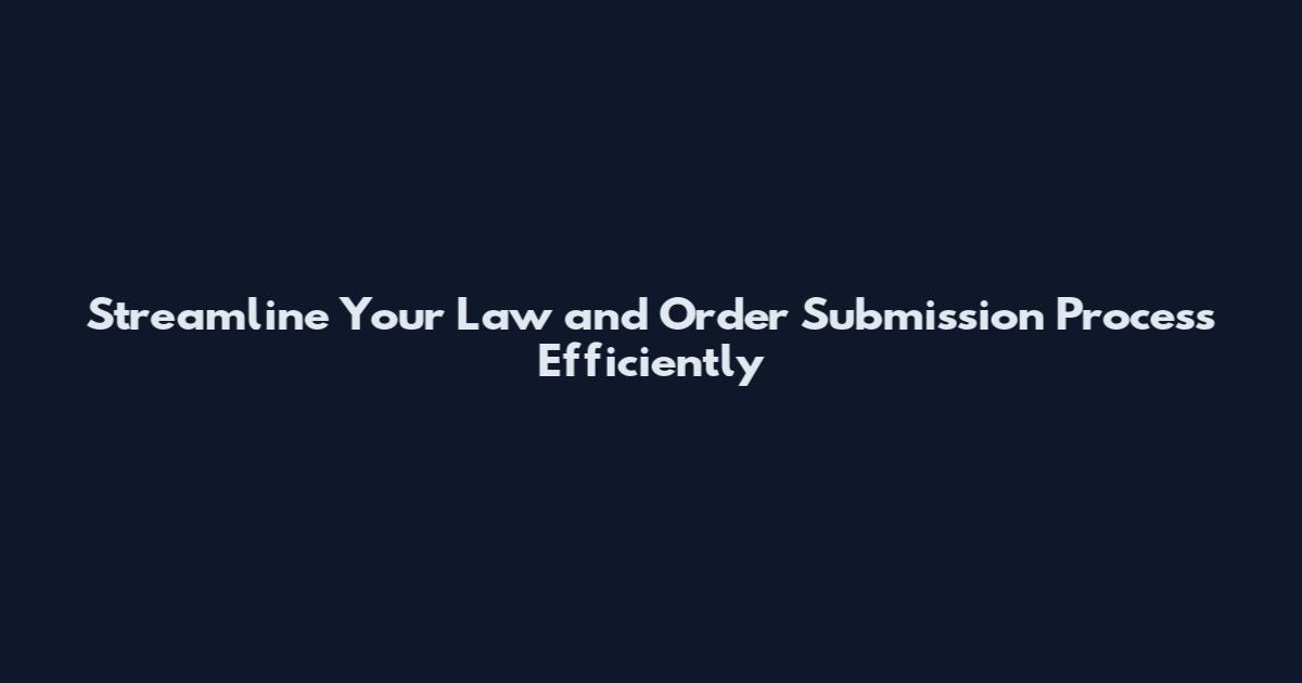Streamline Your Law and Order Submission Process Efficiently