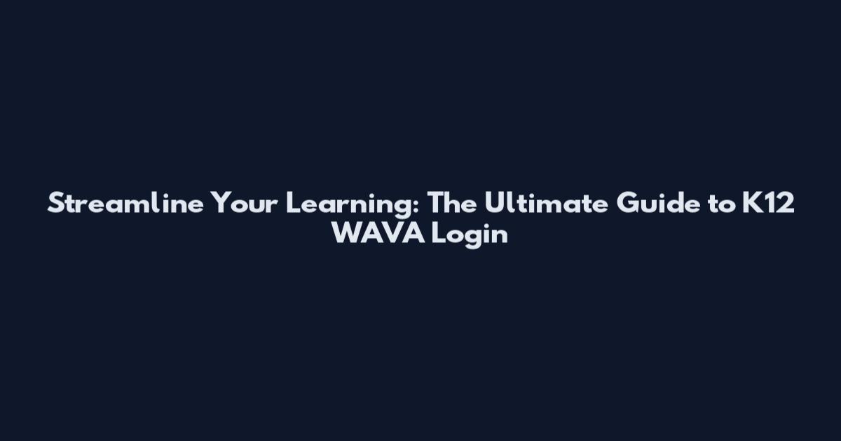 Streamline Your Learning: The Ultimate Guide to K12 WAVA Login