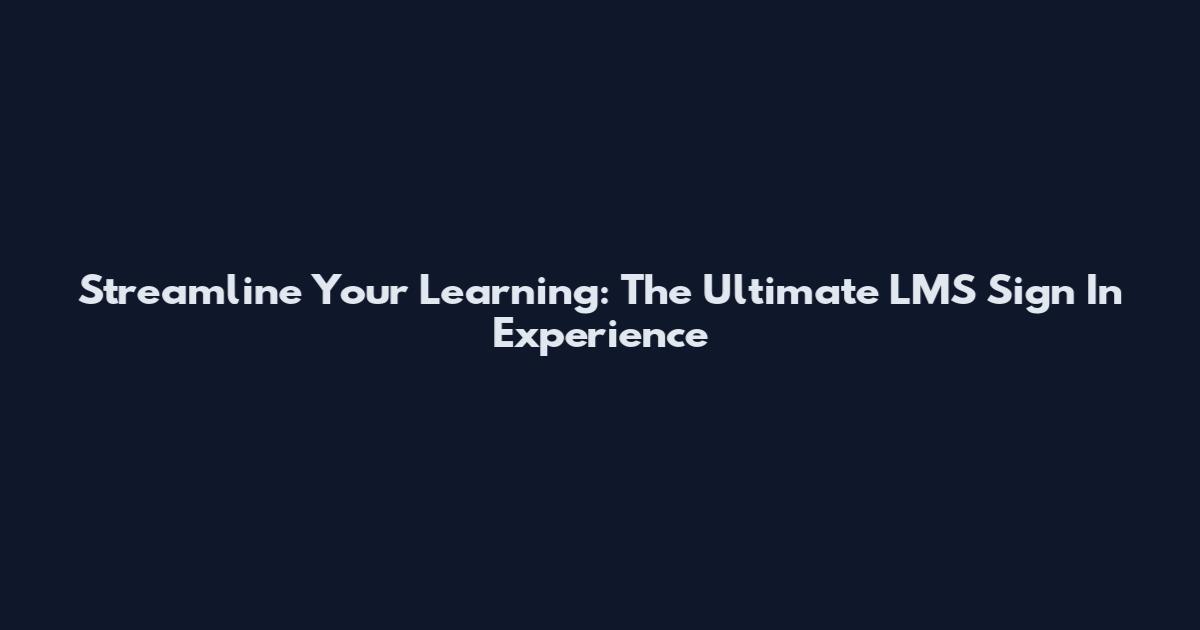 Streamline Your Learning: The Ultimate LMS Sign In Experience