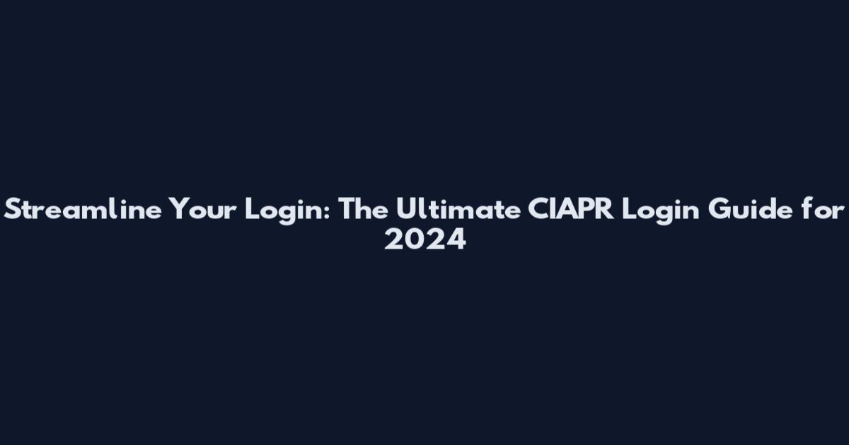 Streamline Your Login: The Ultimate CIAPR Login Guide for 2024