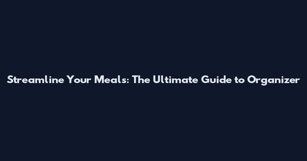 Streamline Your Meals: The Ultimate Guide to Organizer