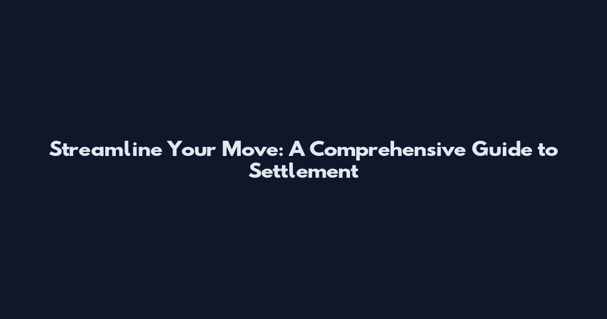 Streamline Your Move: A Comprehensive Guide to Settlement