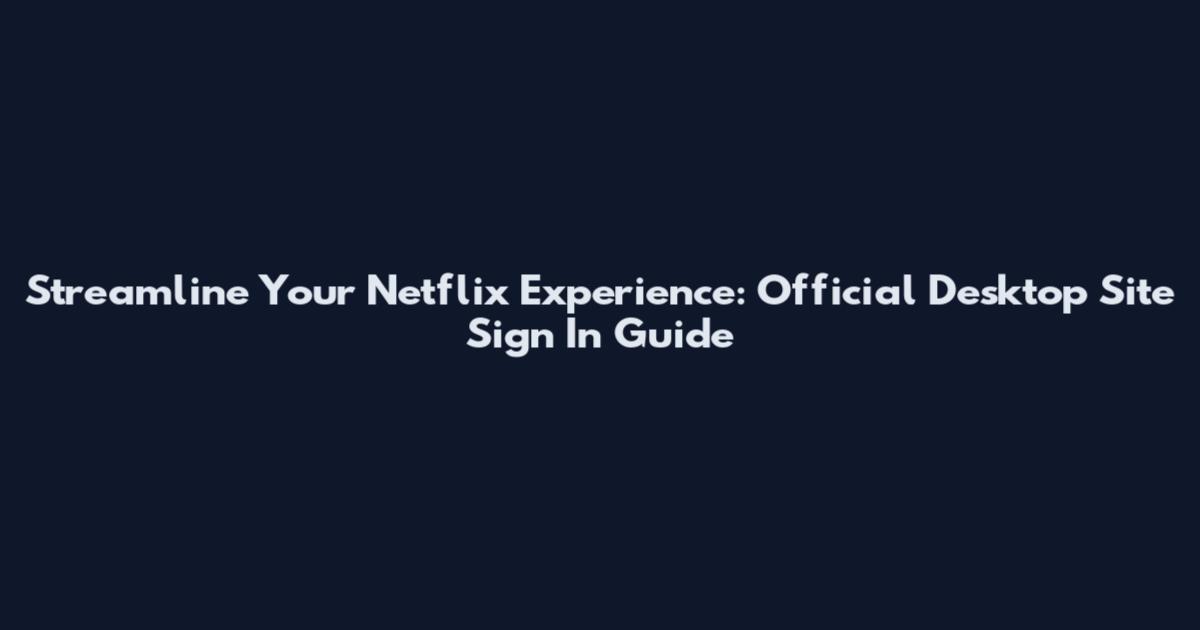 Streamline Your Netflix Experience: Official Desktop Site Sign In Guide