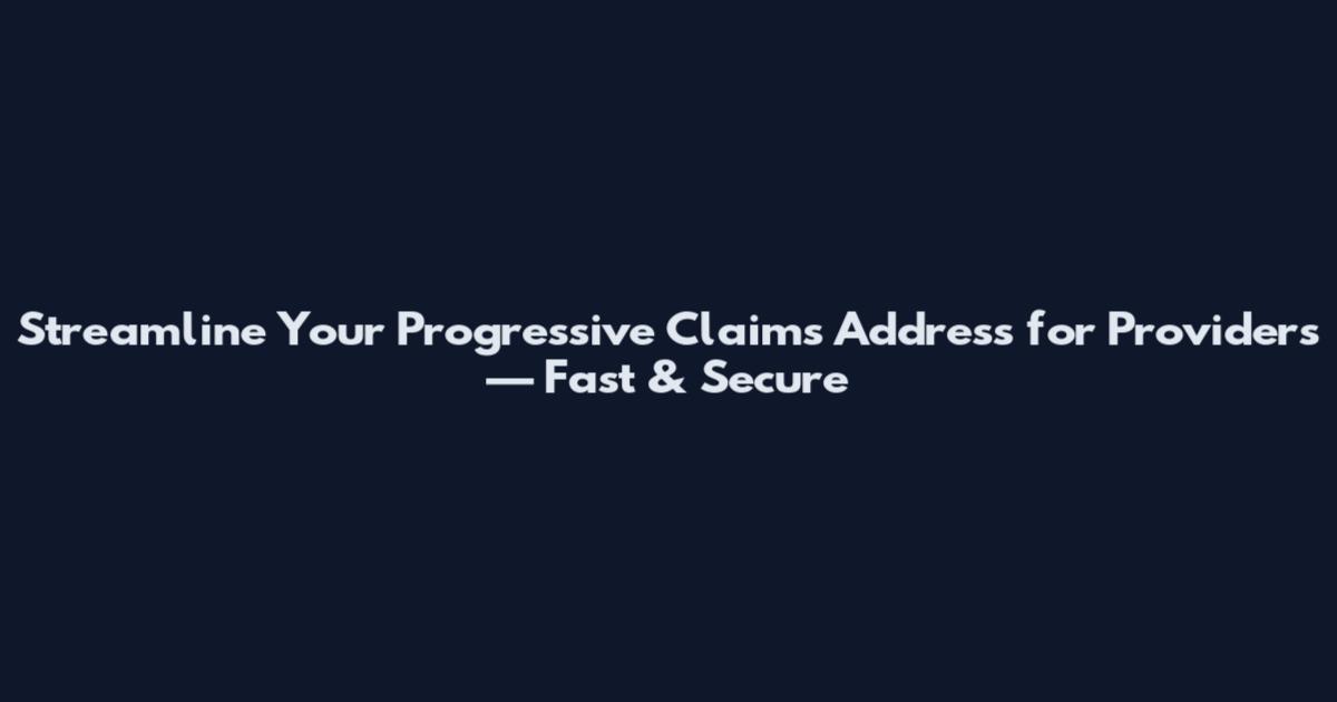 Streamline Your Progressive Claims Address for Providers — Fast & Secure