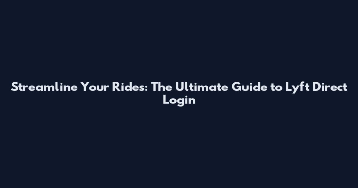 Streamline Your Rides: The Ultimate Guide to Lyft Direct Login