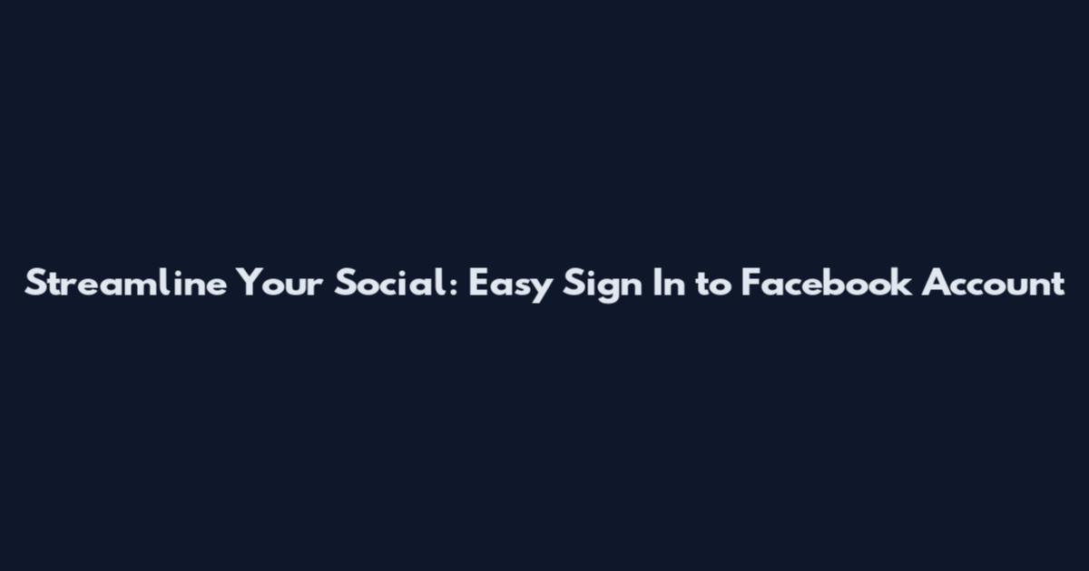 Streamline Your Social: Easy Sign In to Facebook Account