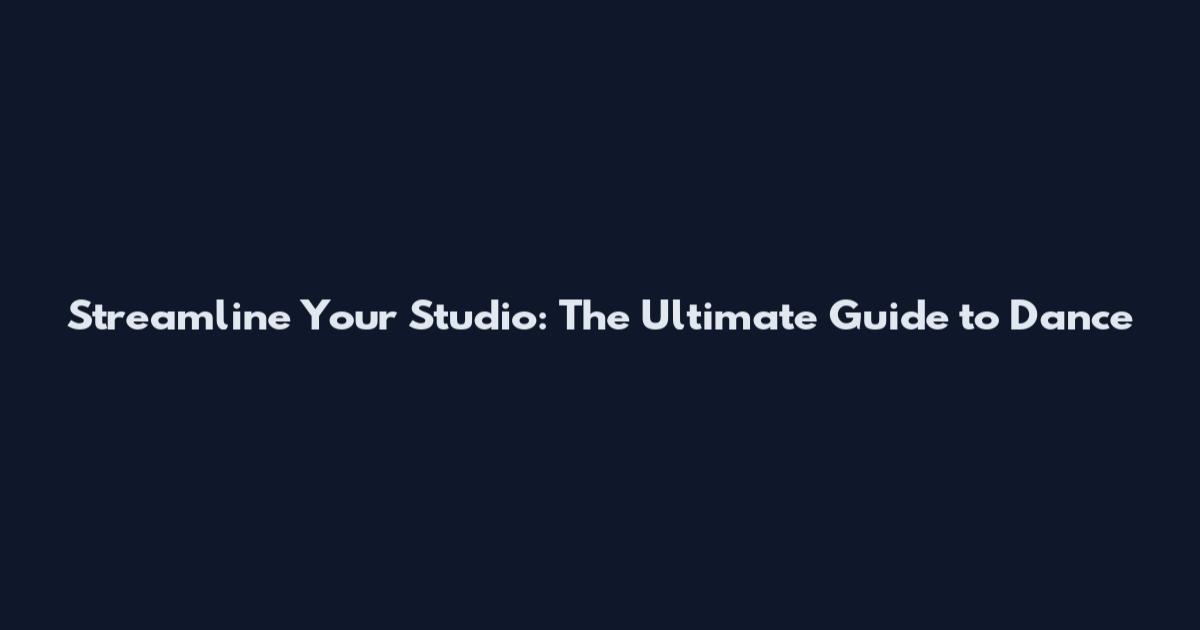 Streamline Your Studio: The Ultimate Guide to Dance