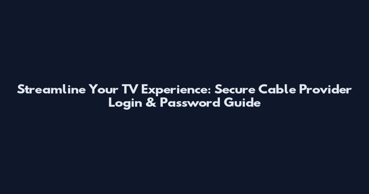 Streamline Your TV Experience: Secure Cable Provider Login & Password Guide