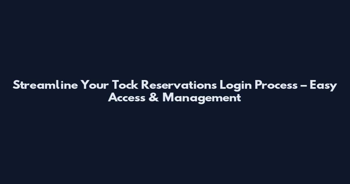 Streamline Your Tock Reservations Login Process – Easy Access & Management
