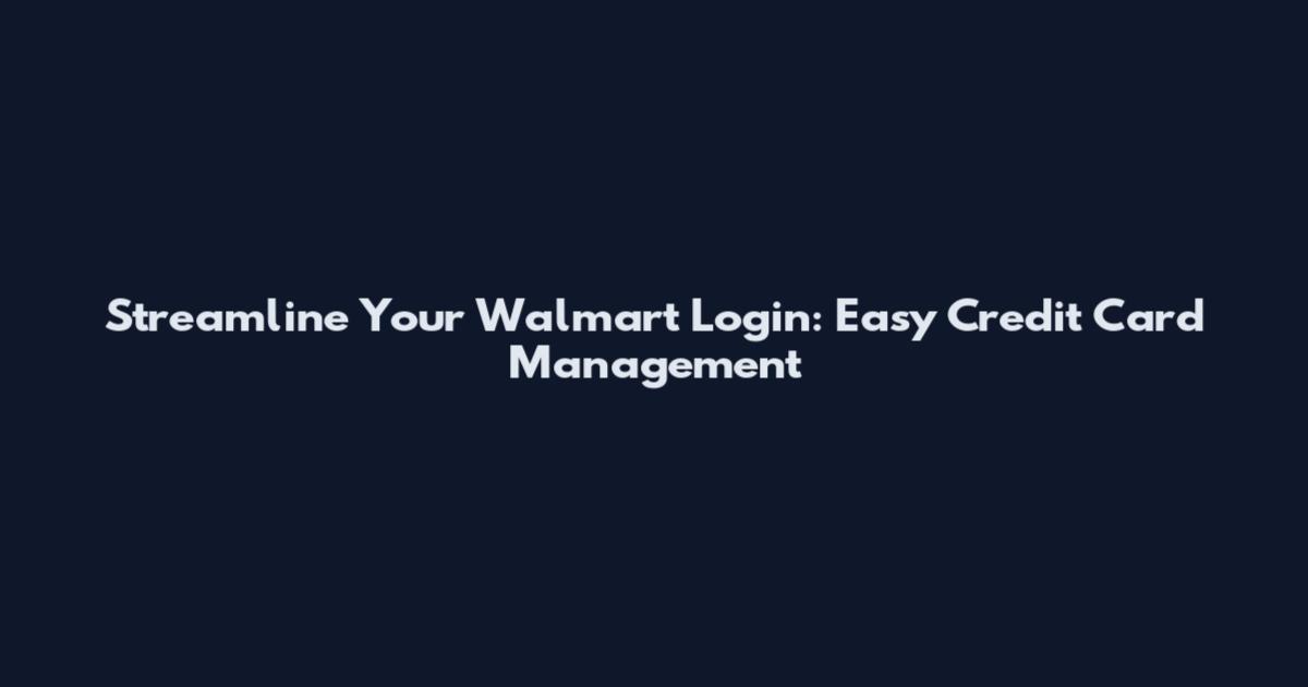 Streamline Your Walmart Login: Easy Credit Card Management