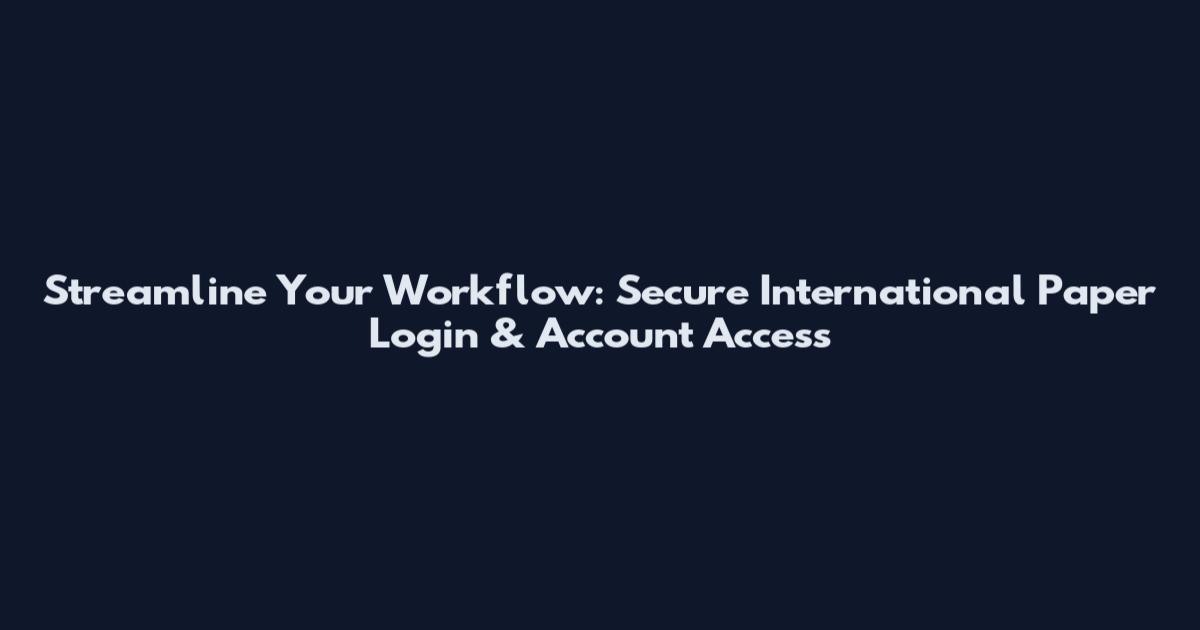 Streamline Your Workflow: Secure International Paper Login & Account Access