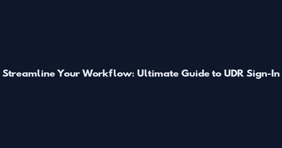 Streamline Your Workflow: Ultimate Guide to UDR Sign-In