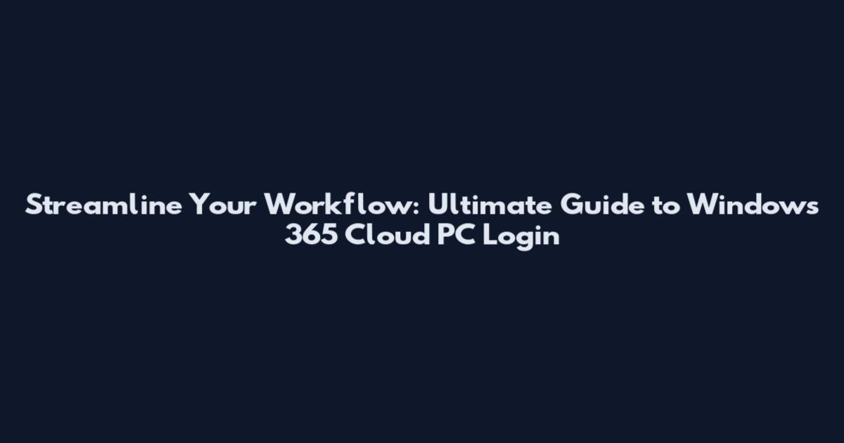 Streamline Your Workflow: Ultimate Guide to Windows 365 Cloud PC Login